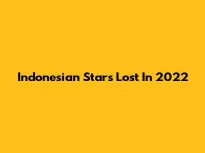 Indonesian Stars Lost In 2022