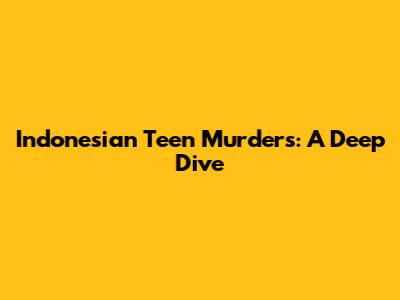 Indonesian Teen Murders: A Deep Dive