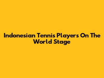 Indonesian Tennis Players On The World Stage