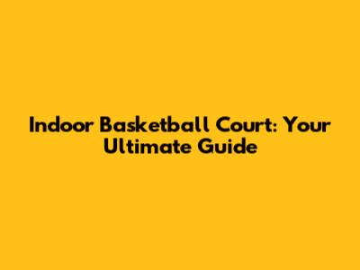 Indoor Basketball Court: Your Ultimate Guide
