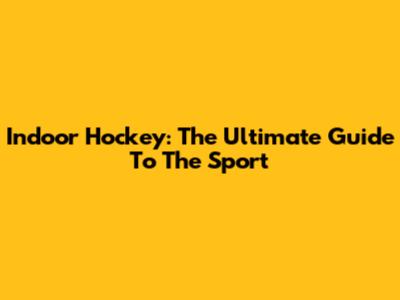 Indoor Hockey: The Ultimate Guide To The Sport