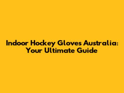 Indoor Hockey Gloves Australia: Your Ultimate Guide