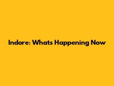 Indore: What's Happening Now