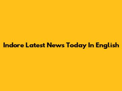 Indore Latest News Today In English