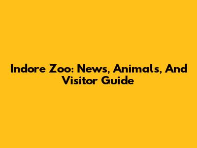Indore Zoo: News, Animals, And Visitor Guide