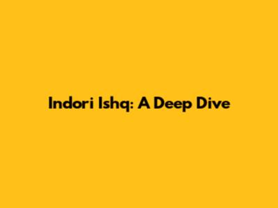 Indori Ishq: A Deep Dive