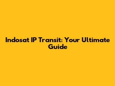 Indosat IP Transit: Your Ultimate Guide
