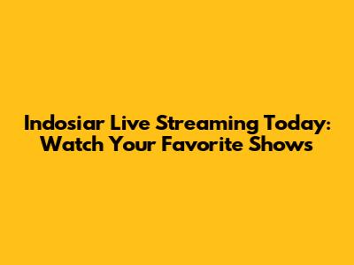 Indosiar Live Streaming Today: Watch Your Favorite Shows