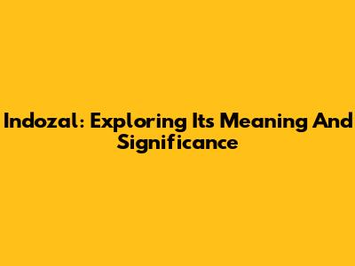 Indozal: Exploring Its Meaning And Significance