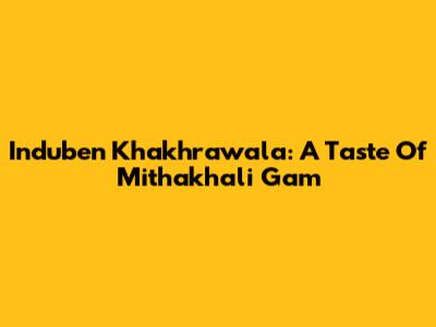 Induben Khakhrawala: A Taste Of Mithakhali Gam