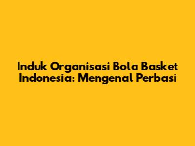 Induk Organisasi Bola Basket Indonesia: Mengenal Perbasi