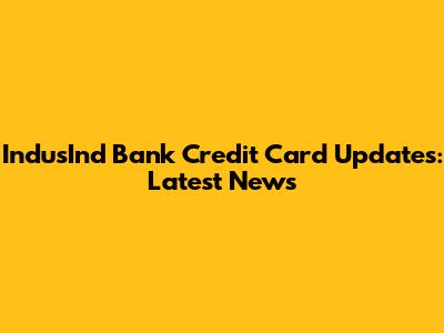 IndusInd Bank Credit Card Updates: Latest News