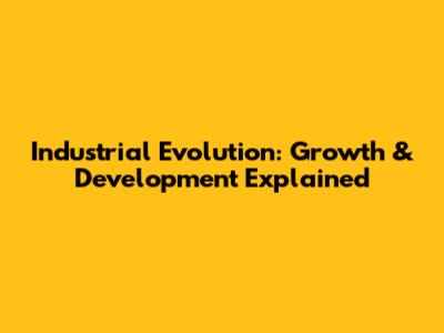 Industrial Evolution: Growth & Development Explained