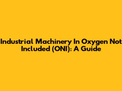 Industrial Machinery In Oxygen Not Included (ONI): A Guide