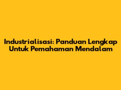 Industrialisasi: Panduan Lengkap Untuk Pemahaman Mendalam