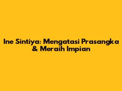 Ine Sintiya: Mengatasi Prasangka & Meraih Impian