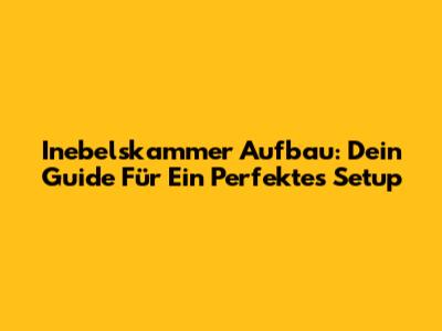 Inebelskammer Aufbau: Dein Guide Für Ein Perfektes Setup