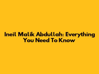 Ineil Malik Abdullah: Everything You Need To Know