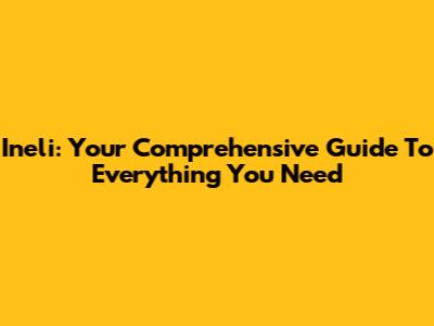 Ineli: Your Comprehensive Guide To Everything You Need