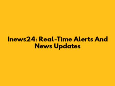 Inews24: Real-Time Alerts And News Updates
