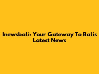 Inewsbali: Your Gateway To Bali's Latest News
