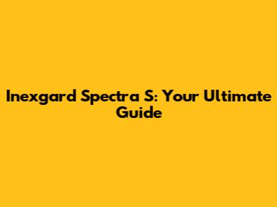 Inexgard Spectra S: Your Ultimate Guide