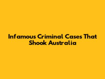 Infamous Criminal Cases That Shook Australia