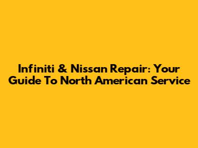 Infiniti & Nissan Repair: Your Guide To North American Service