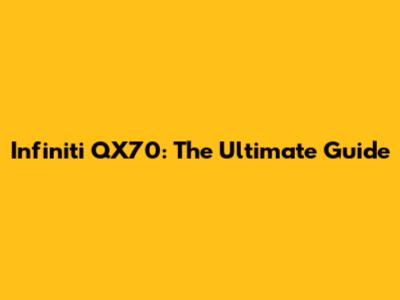 Infiniti QX70: The Ultimate Guide