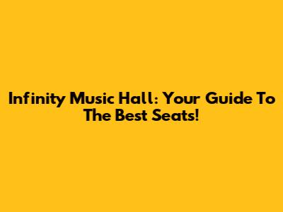 Infinity Music Hall: Your Guide To The Best Seats!