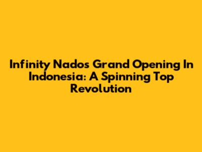 Infinity Nado's Grand Opening In Indonesia: A Spinning Top Revolution