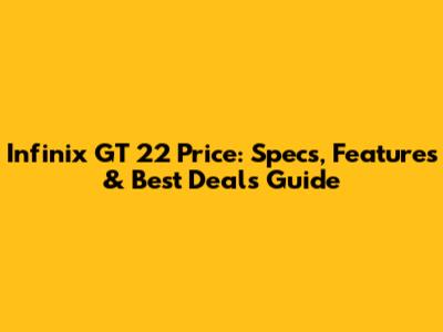 Infinix GT 22 Price: Specs, Features & Best Deals Guide