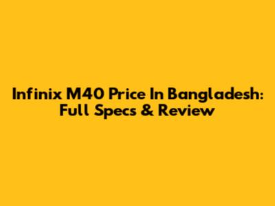Infinix M40 Price In Bangladesh: Full Specs & Review