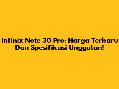 Infinix Note 30 Pro: Harga Terbaru Dan Spesifikasi Unggulan!