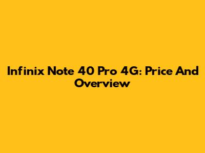 Infinix Note 40 Pro 4G: Price And Overview
