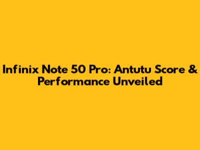 Infinix Note 50 Pro: Antutu Score & Performance Unveiled