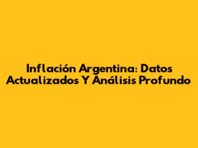 Inflación Argentina: Datos Actualizados Y Análisis Profundo
