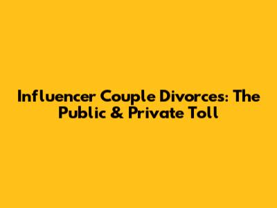 Influencer Couple Divorces: The Public & Private Toll