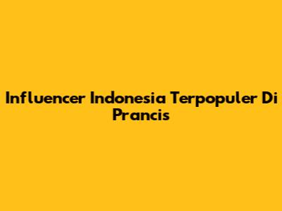 Influencer Indonesia Terpopuler Di Prancis