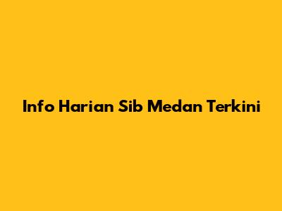 Info Harian Sib Medan Terkini
