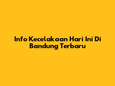 Info Kecelakaan Hari Ini Di Bandung Terbaru