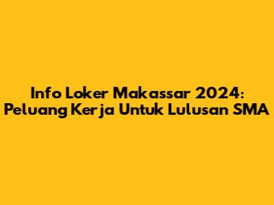 Info Loker Makassar 2024: Peluang Kerja Untuk Lulusan SMA