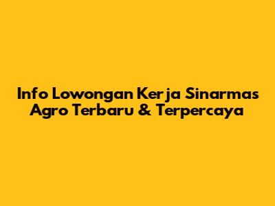 Info Lowongan Kerja Sinarmas Agro Terbaru & Terpercaya