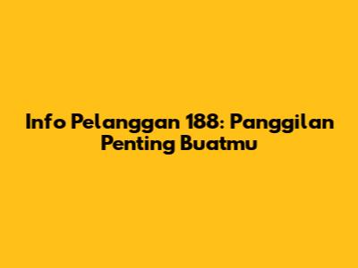 Info Pelanggan 188: Panggilan Penting Buatmu