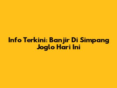 Info Terkini: Banjir Di Simpang Joglo Hari Ini