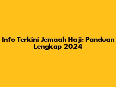 Info Terkini Jemaah Haji: Panduan Lengkap 2024