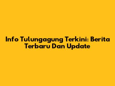 Info Tulungagung Terkini: Berita Terbaru Dan Update