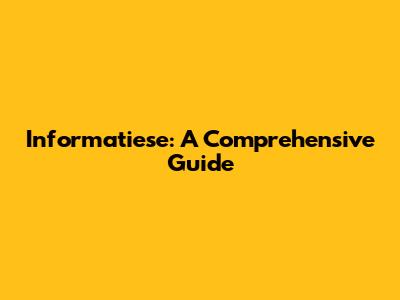 Informatiese: A Comprehensive Guide