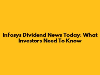 Infosys Dividend News Today: What Investors Need To Know