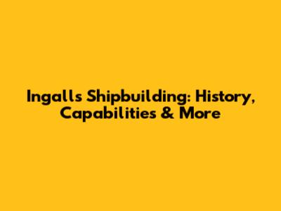 Ingalls Shipbuilding: History, Capabilities & More